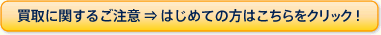 買取に関するご注意⇒はじめての方はこちらをクリック