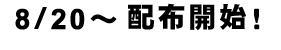 8/20～配布開始
